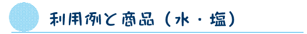 利用例と商品（水・塩）